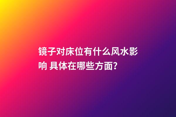 镜子对床位有什么风水影响 具体在哪些方面？